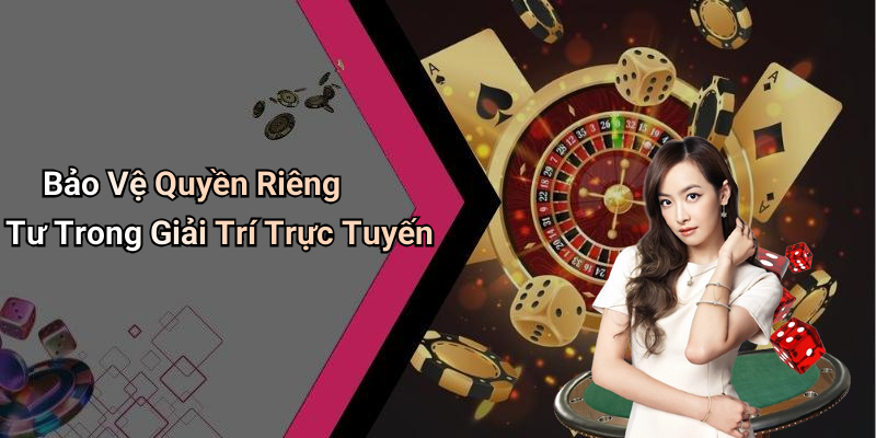 Bảo Vệ Quyền Riêng Tư Trong Giải Trí Trực Tuyến