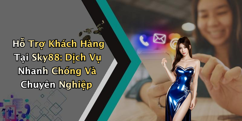 Hỗ Trợ Khách Hàng Tại Sky88: Dịch Vụ Nhanh Chóng Và Chuyên Nghiệp