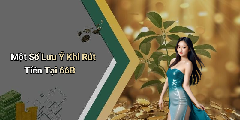 Một Số Lưu Ý Khi Rút Tiền Tại 66B