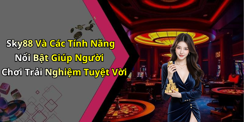 Sky88 Và Các Tính Năng Nổi Bật Giúp Người Chơi Trải Nghiệm Tuyệt Vời