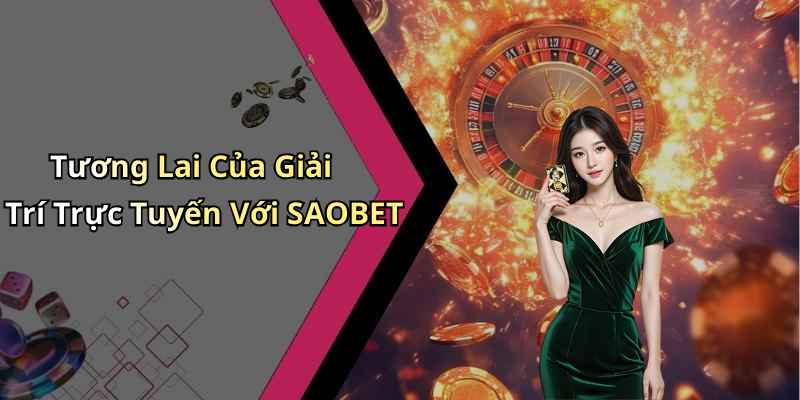 Tương Lai Của Giải Trí Trực Tuyến Với SAOBET