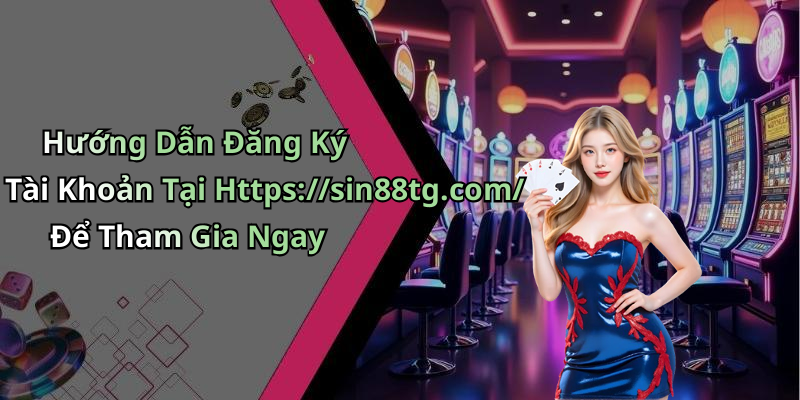 Hướng Dẫn Đăng Ký Tài Khoản Tại Https://sin88tg.com/ Để Tham Gia Ngay