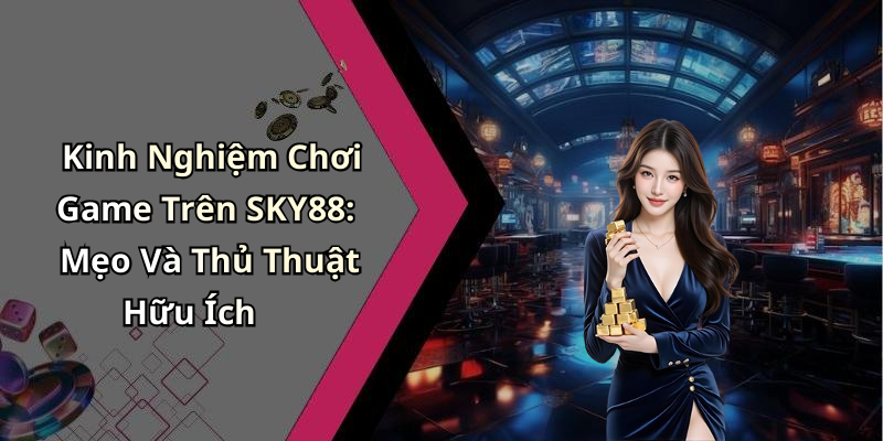 Kinh Nghiệm Chơi Game Trên SKY88: Mẹo Và Thủ Thuật Hữu Ích