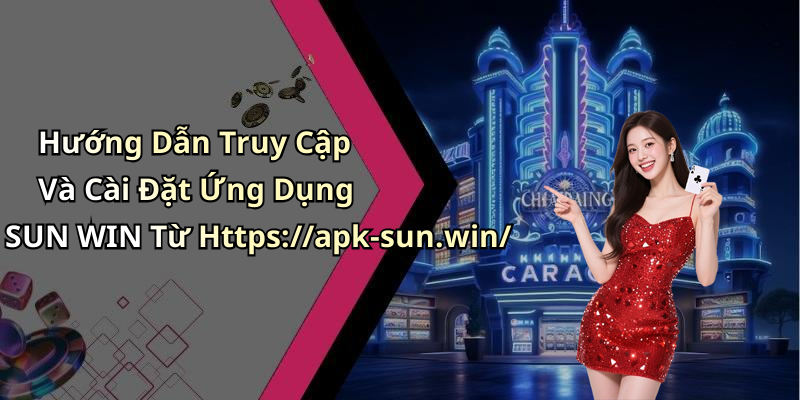 Hướng Dẫn Truy Cập Và Cài Đặt Ứng Dụng SUN WIN Từ Https://apk-sun.win/