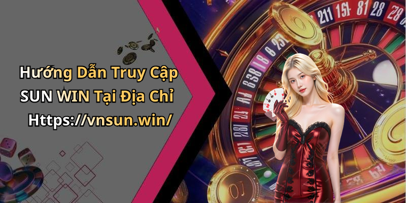 Hướng Dẫn Truy Cập SUN WIN Tại Địa Chỉ Https://vnsun.win/