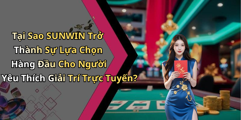 Tại Sao SUNWIN Trở Thành Sự Lựa Chọn Hàng Đầu Cho Người Yêu Thích Giải Trí Trực Tuyến?