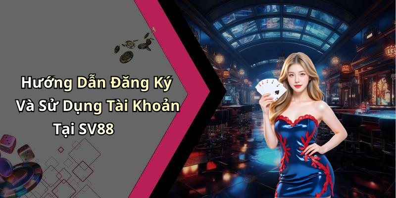 Hướng Dẫn Đăng Ký Và Sử Dụng Tài Khoản Tại SV88