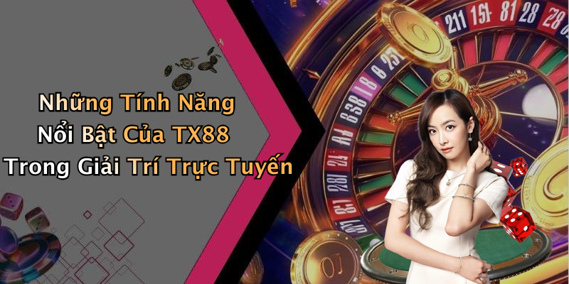 Những Tính Năng Nổi Bật Của TX88 Trong Giải Trí Trực Tuyến