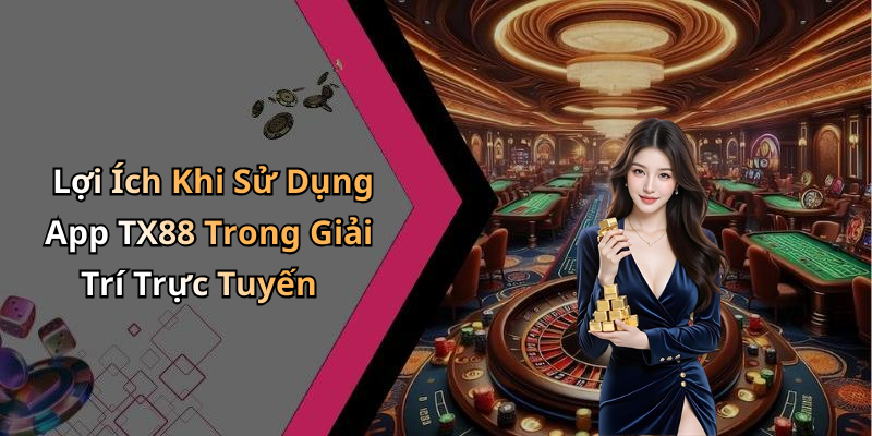 Lợi Ích Khi Sử Dụng App TX88 Trong Giải Trí Trực Tuyến