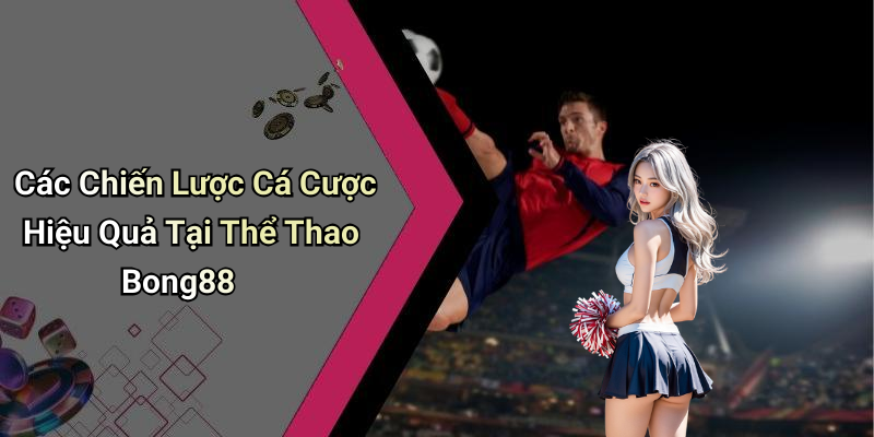 Các Chiến Lược Cá Cược Hiệu Quả Tại Thể Thao Bong88