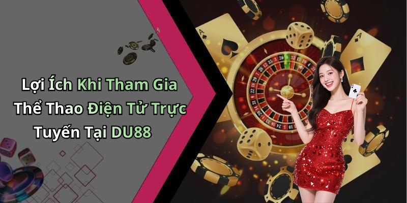 Lợi Ích Khi Tham Gia Thể Thao Điện Tử Trực Tuyến Tại DU88