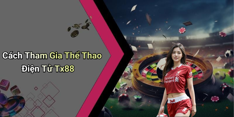 Cách Tham Gia Thể Thao Điện Tử Tx88