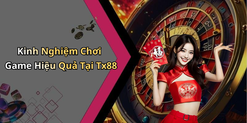 Kinh Nghiệm Chơi Game Hiệu Quả Tại Tx88