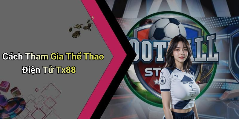Cách Tham Gia Thể Thao Điện Tử Tx88