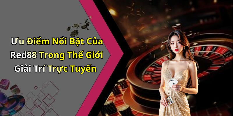 Ưu Điểm Nổi Bật Của Red88 Trong Thế Giới Giải Trí Trực Tuyến