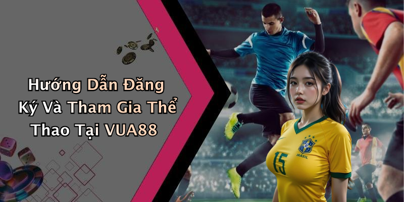 Hướng Dẫn Đăng Ký Và Tham Gia Thể Thao Tại VUA88