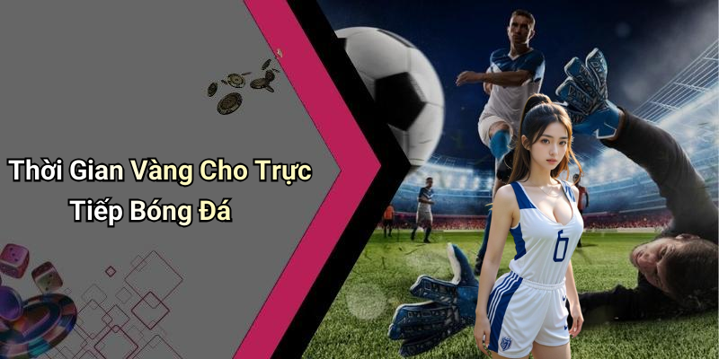 Thời Gian Vàng Cho Trực Tiếp Bóng Đá