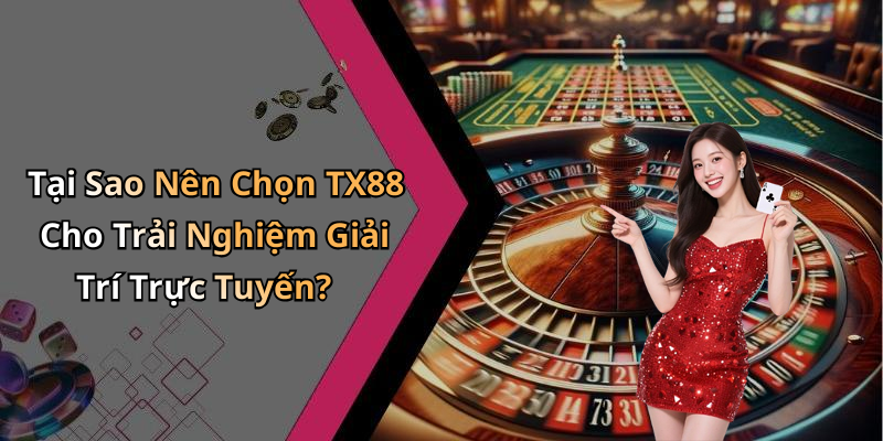 Tại Sao Nên Chọn TX88 Cho Trải Nghiệm Giải Trí Trực Tuyến?