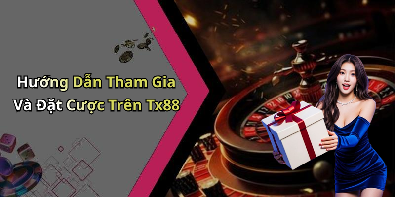 Hướng Dẫn Tham Gia Và Đặt Cược Trên Tx88