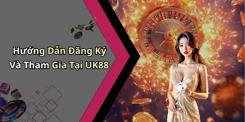 Hướng Dẫn Đăng Ký Và Tham Gia Tại UK88