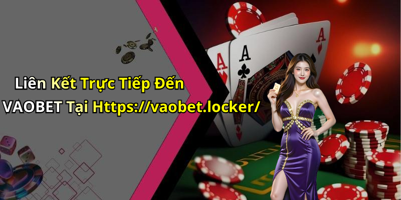 Liên Kết Trực Tiếp Đến VAOBET Tại Https://vaobet.locker/
