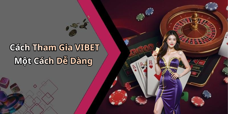 Cách Tham Gia VIBET Một Cách Dễ Dàng