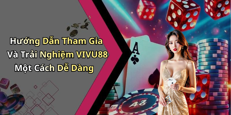 Hướng Dẫn Tham Gia Và Trải Nghiệm VIVU88 Một Cách Dễ Dàng
