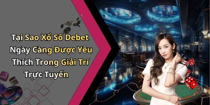 Tại Sao Xổ Số Debet Ngày Càng Được Yêu Thích Trong Giải Trí Trực Tuyến