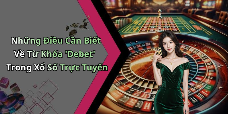 Những Điều Cần Biết Về Từ Khóa ‘Debet’ Trong Xổ Số Trực Tuyến