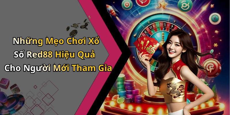 Những Mẹo Chơi Xổ Số Red88 Hiệu Quả Cho Người Mới Tham Gia