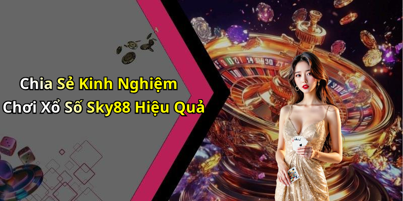 Chia Sẻ Kinh Nghiệm Chơi Xổ Số Sky88 Hiệu Quả