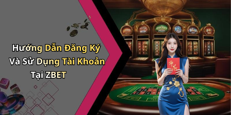 Hướng Dẫn Đăng Ký Và Sử Dụng Tài Khoản Tại ZBET