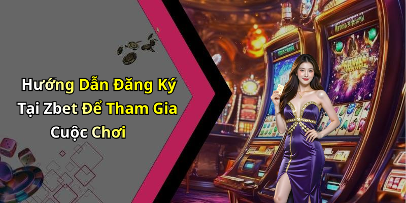 Hướng Dẫn Đăng Ký Tại Zbet Để Tham Gia Cuộc Chơi